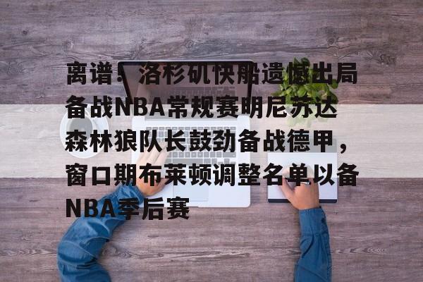 离谱！洛杉矶快船遗憾出局备战NBA常规赛明尼苏达森林狼队长鼓劲备战德甲，窗口期布莱顿调整名单以备NBA季后赛的简单介绍